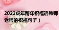 2022虎年跨年祝福語教師(2022虎年新春給老師的祝福句子)