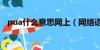 pua什么意思網上(網絡語pua什么意思)