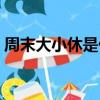 周末大小休是什么意思（什么是周末大小休）