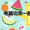 電腦功率一般多大（電腦功率怎么算的呢）