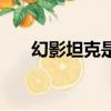 幻影坦克是什么梗（幻影坦克的意思）
