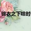 錦衣之下啥時候更新（錦衣之下的劇情簡介）