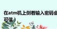 在atm機上倒著輸入密碼會報警嗎(此說法不可信)
