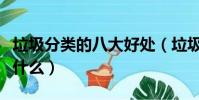 垃圾分類的八大好處(垃圾分類的八大好處是什么)