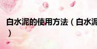 白水泥的使用方法(白水泥的使用方法是什么)