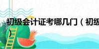 初級會計證考哪幾門(初級會計證是考哪幾門)
