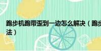 跑步機跑帶歪到一邊怎么解決(跑步機跑帶歪到一邊解決方法)