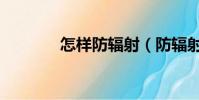 怎樣防輻射(防輻射的方法)