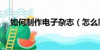 如何制作電子雜志(怎么制作電子雜志)