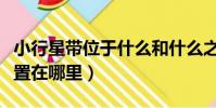小行星帶位于什么和什么之間(小行星帶的位置在哪里)