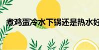 煮雞蛋冷水下鍋還是熱水好(怎么煮雞蛋)