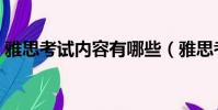 雅思考試內容有哪些(雅思考試內容有什么)