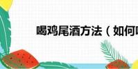 喝雞尾酒方法(如何喝雞尾酒)