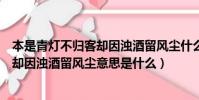 本是青燈不歸客卻因濁酒留風塵什么意思(本是青燈不歸客卻因濁酒留風塵意思是什么)