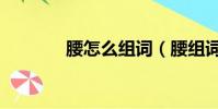 腰怎么組詞(腰組詞及解釋)
