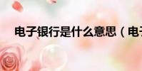 電子銀行是什么意思(電子銀行的意思)