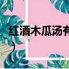 紅酒木瓜湯有用嗎（木瓜和紅酒都有什么功效）