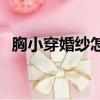 胸小穿婚紗怎么辦（快來pick以下信息吧）