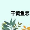 干黃魚怎么做好吃（干黃魚的做法）