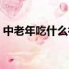 中老年吃什么補品（中老年可以吃什么補品）