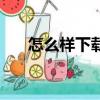 怎么樣下載電視劇（如何下載電視劇）