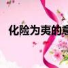 化險為夷的意思是什么（什么是化險為夷）