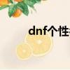 dnf個性名字（獨特好聽的dnf名）