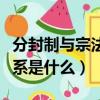 分封制與宗法制的關系（分封制與宗法制的關系是什么）