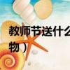 教師節送什么禮物最有意義（教師節送什么禮物）