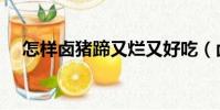 怎樣鹵豬蹄又爛又好吃(鹵豬蹄的做法)