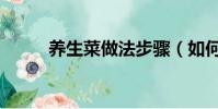 養生菜做法步驟(如何做養生菜)