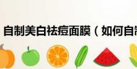 自制美白祛痘面膜(如何自制美白祛痘面膜)