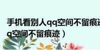 手機看別人qq空間不留痕跡(怎樣訪問別人qq空間不留痕跡)