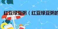 紅豆綠豆粥(紅豆綠豆粥的功效和作用是什么)