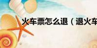 火車票怎么退(退火車票的方法)