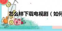 怎么樣下載電視劇(如何下載電視劇)