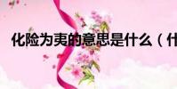 化險為夷的意思是什么(什么是化險為夷)
