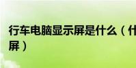 行車電腦顯示屏是什么(什么是行車電腦顯示屏)