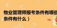 物業管理師報考條件有哪些(物業管理師報考條件有什么)