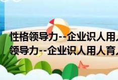 性格領導力--企業識人用人育人留人的10大法則（關于性格領導力--企業識人用人育人留人的10大法則介紹）