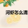 河蝦怎么清洗干凈又快（如何清洗河蝦）