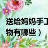 送給媽媽手工簡單禮物（送給媽媽手工簡單禮物有哪些）