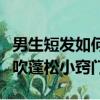 男生短發如何吹蓬松小竅門（有哪些男生短發吹蓬松小竅門）