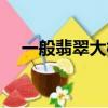 一般翡翠大概多少錢（一般翡翠貴不貴）