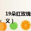 19朵紅玫瑰代表什么（19朵紅玫瑰代表的含義）
