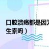 口腔潰瘍都是因為缺乏維生素嗎（口腔潰瘍的原因是缺乏維生素嗎）