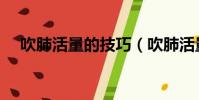 吹肺活量的技巧(吹肺活量的技巧簡述)