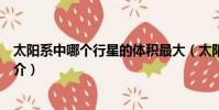 太陽系中哪個行星的體積最大(太陽系體積最大的行星的簡介)