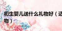 初生嬰兒送什么禮物好(適合送給小寶寶的禮物)