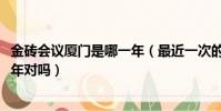 金磚會議廈門是哪一年(最近一次的廈門金磚會議是在2017年對嗎)